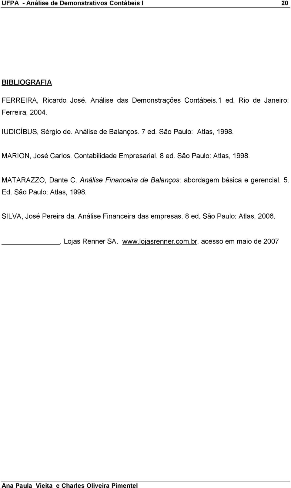 Contabilidade Empresarial. 8 ed. São Paulo: Atlas, 1998. MATARAZZO, Dante C. Análise Financeira de Balanços: abordagem básica e gerencial. 5.