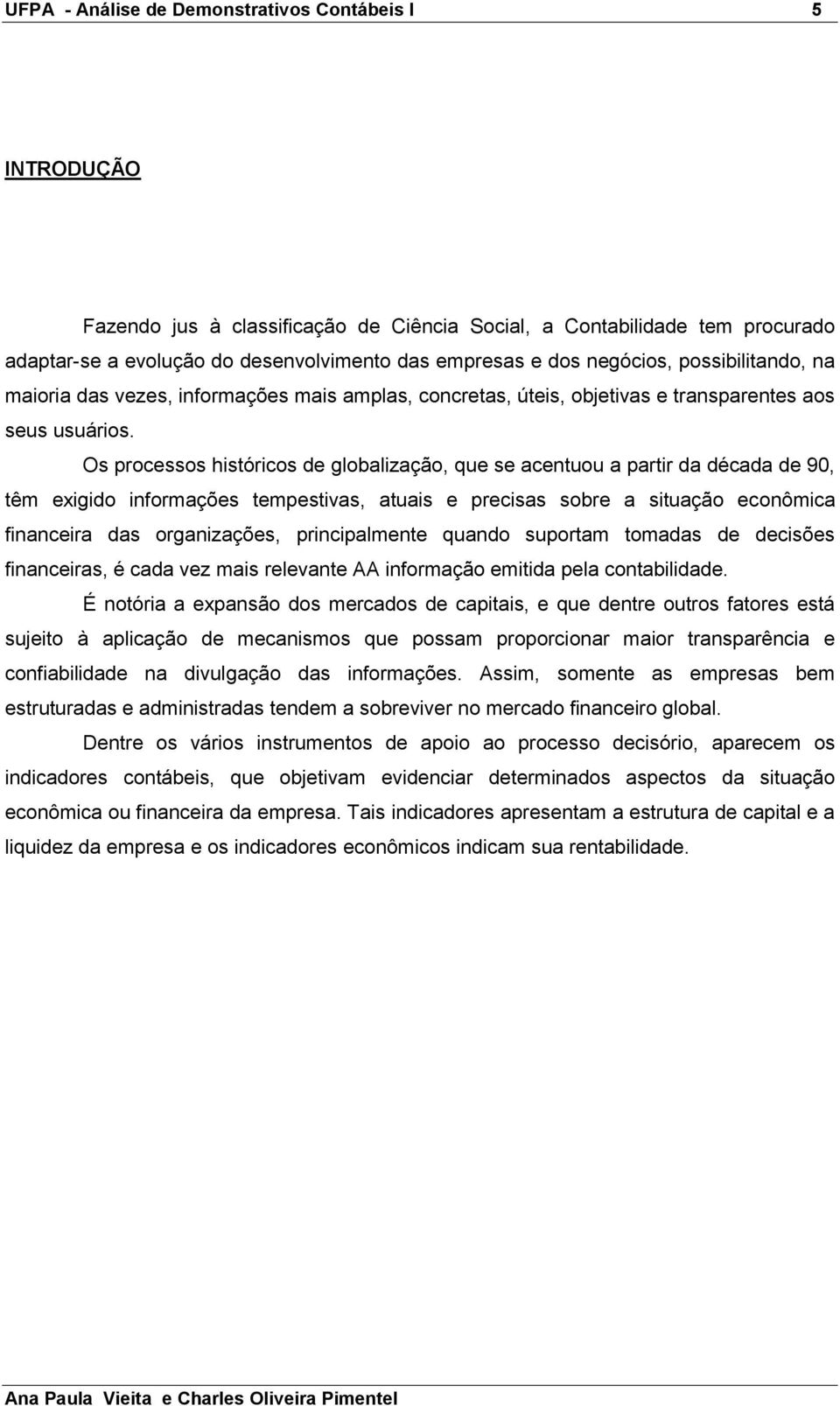 Os processos históricos de globalização, que se acentuou a partir da década de 90, têm exigido informações tempestivas, atuais e precisas sobre a situação econômica financeira das organizações,