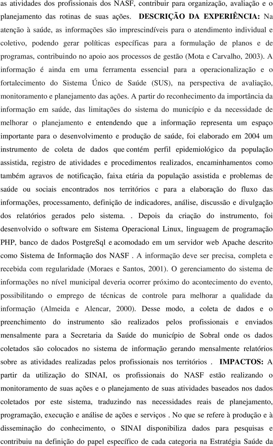 programas, contribuindo no apoio aos processos de gestão (Mota e Carvalho, 2003).