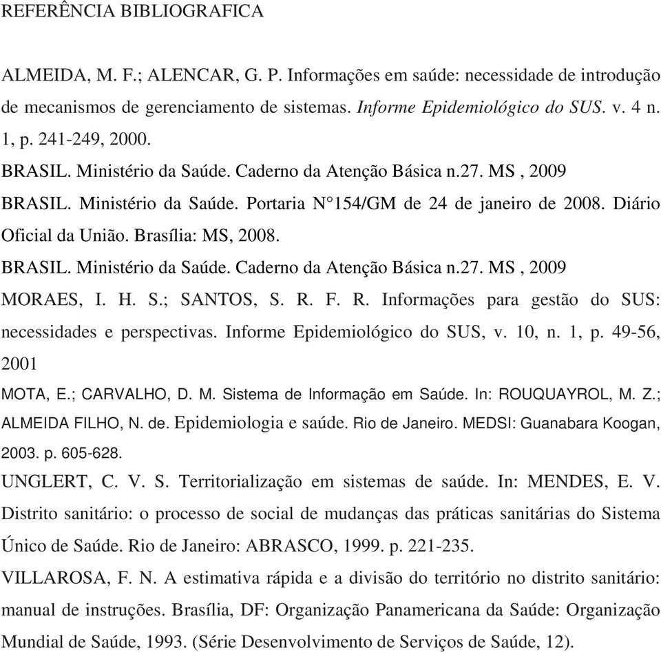 Brasília: MS, 2008. BRASIL. Ministério da Saúde. Caderno da Atenção Básica n.27. MS, 2009 MORAES, I. H. S.; SANTOS, S. R. F. R. Informações para gestão do SUS: necessidades e perspectivas.