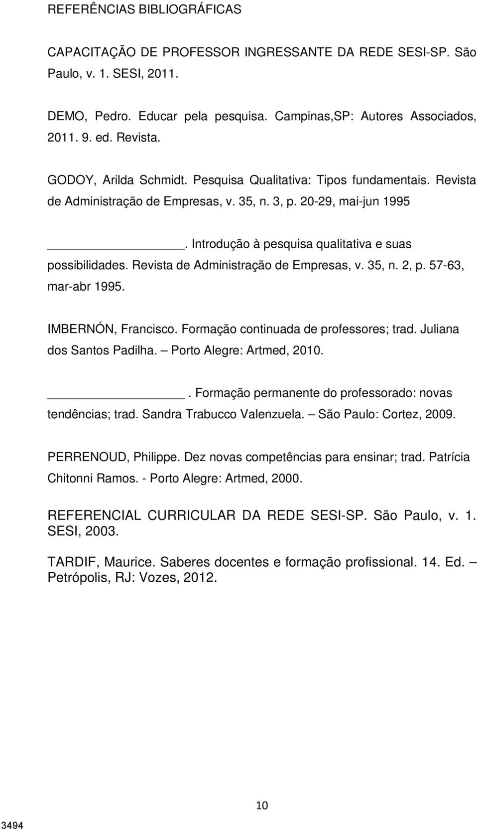 Revista de Administração de Empresas, v. 35, n. 2, p. 57-63, mar-abr 1995. IMBERNÓN, Francisco. Formação continuada de professores; trad. Juliana dos Santos Padilha. Porto Alegre: Artmed, 2010.