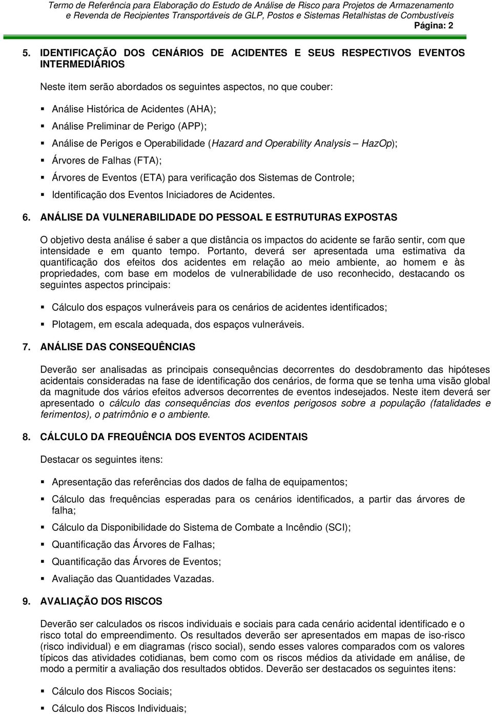 Preliminar de Perigo (APP); Análise de Perigos e Operabilidade (Hazard and Operability Analysis HazOp); Árvores de Falhas (FTA); Árvores de Eventos (ETA) para verificação dos Sistemas de Controle;