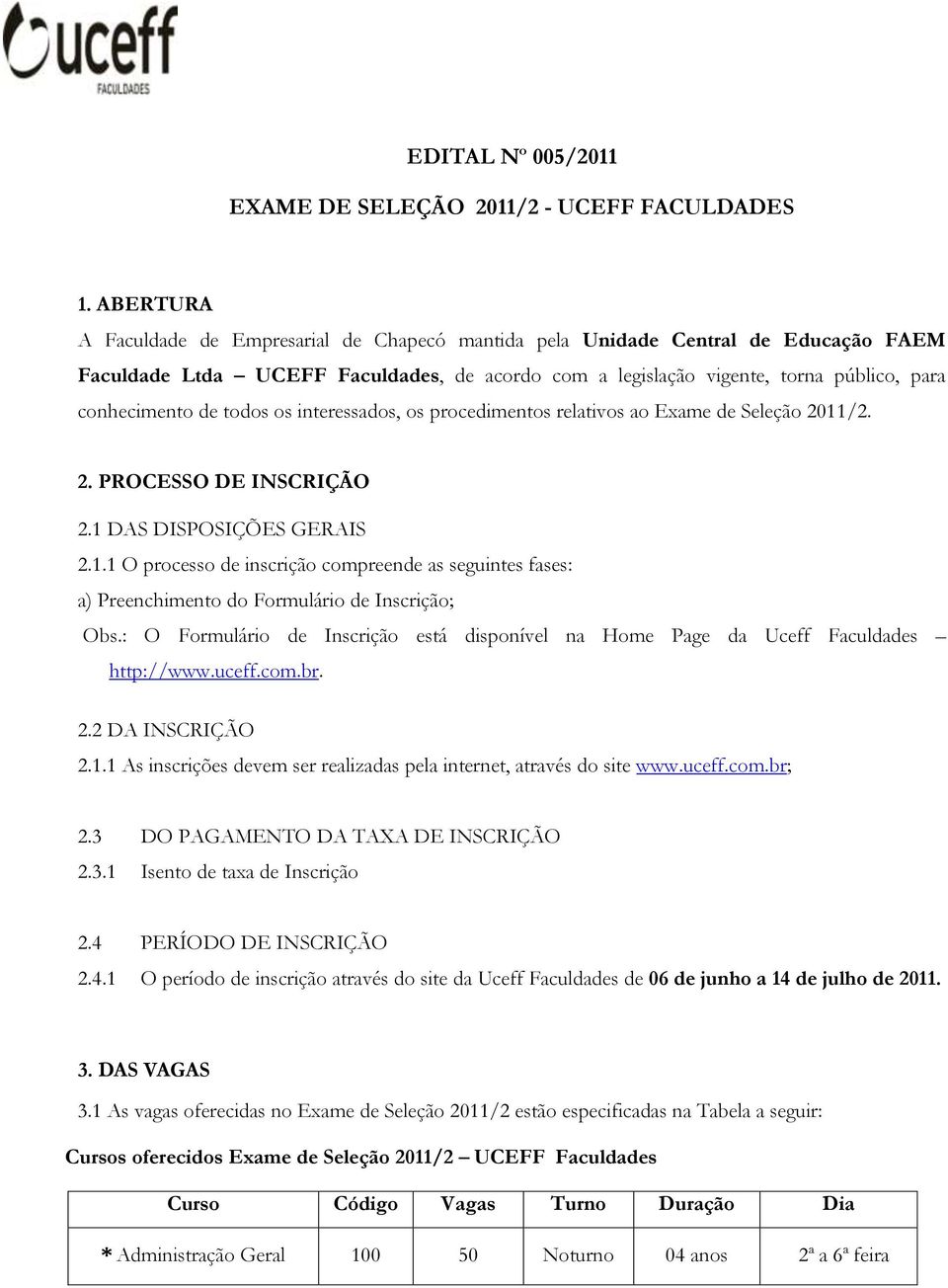 todos os interessados, os procedimentos relativos ao Exame de Seleção 2011/2. 2. PROCESSO DE INSCRIÇÃO 2.1 DAS DISPOSIÇÕES GERAIS 2.1.1 O processo de inscrição compreende as seguintes fases: a) Preenchimento do Formulário de Inscrição; Obs.