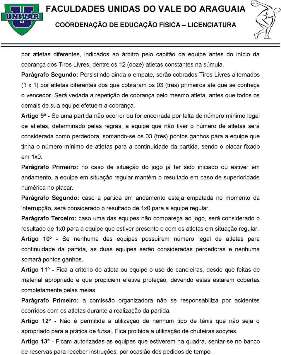 Será vedada a repetição de cobrança pelo mesmo atleta, antes que todos os demais de sua equipe efetuem a cobrança.