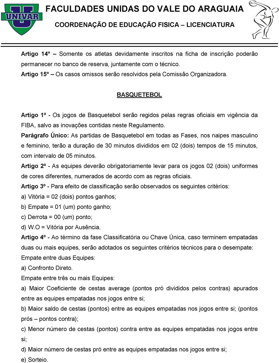 BASQUETEBOL Artigo 1º - Os jogos de Basquetebol serão regidos pelas regras oficiais em vigência da FIBA, salvo as inovações contidas neste Regulamento.