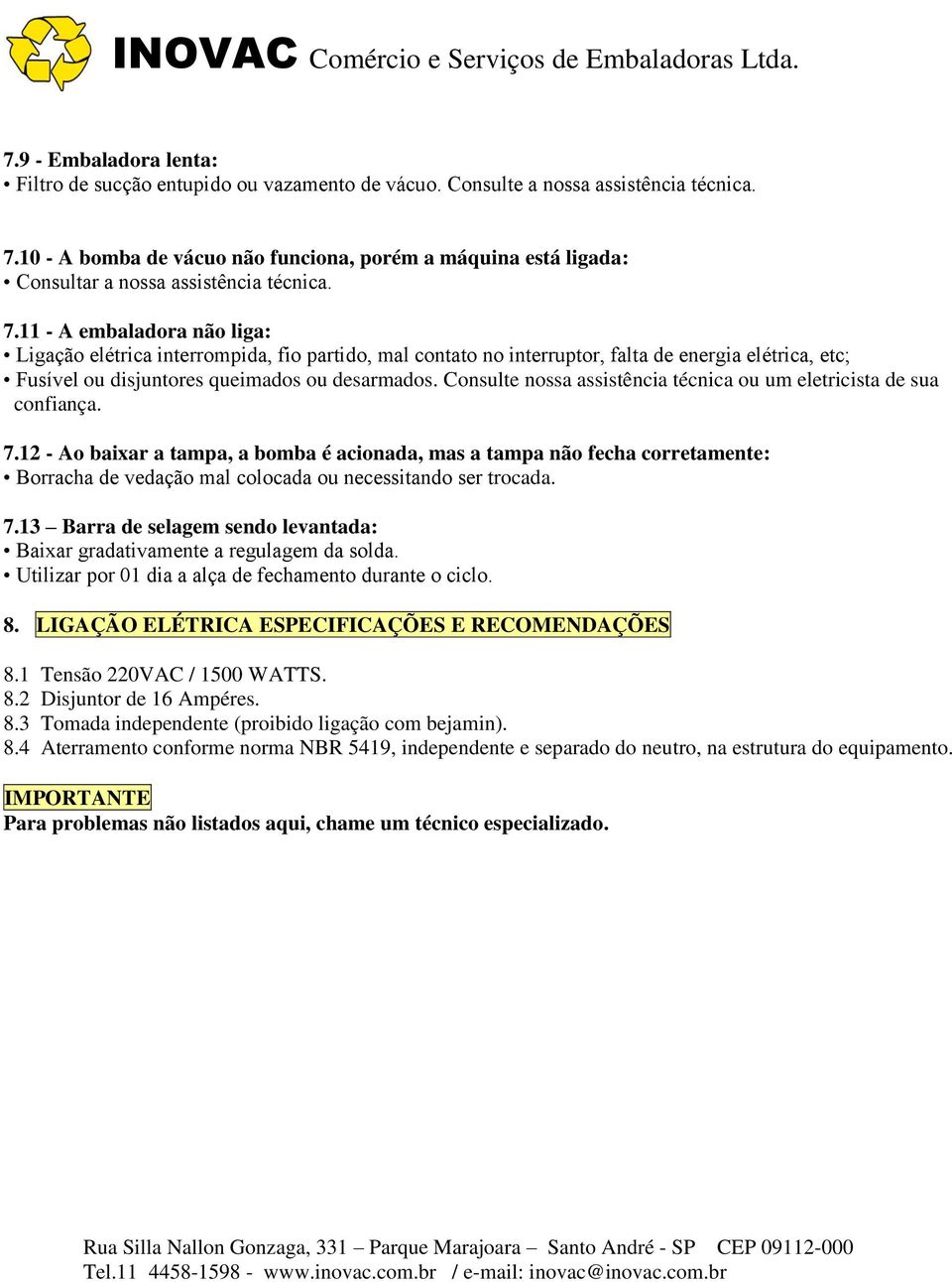 11 - A embaladora não liga: Ligação elétrica interrompida, fio partido, mal contato no interruptor, falta de energia elétrica, etc; Fusível ou disjuntores queimados ou desarmados.