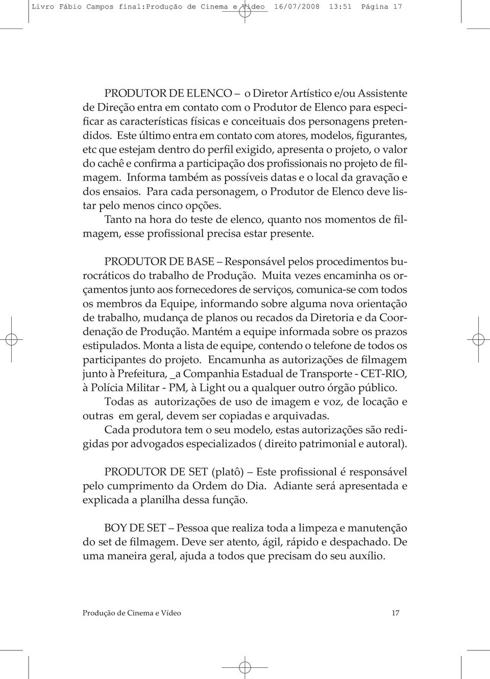 Este último entra em contato com atores, modelos, figurantes, etc que estejam dentro do perfil exigido, apresenta o projeto, o valor do cachê e confirma a participação dos profissionais no projeto de