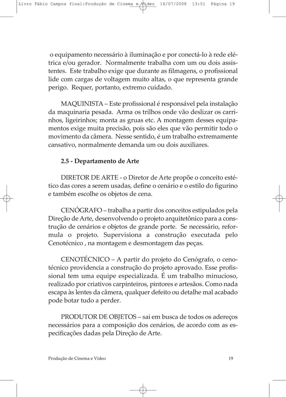 Requer, portanto, extremo cuidado. MAQUINISTA Este profissional é responsável pela instalação da maquinaria pesada. Arma os trilhos onde vão deslizar os carrinhos, ligeirinhos; monta as gruas etc.