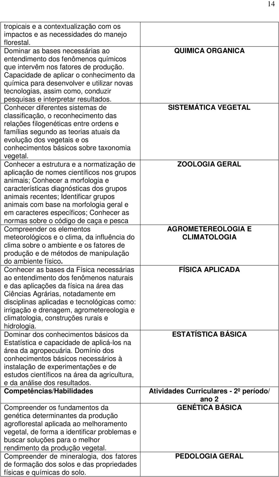 Conhecer diferentes sistemas de classificação, o reconhecimento das relações filogenéticas entre ordens e famílias segundo as teorias atuais da evolução dos vegetais e os conhecimentos básicos sobre