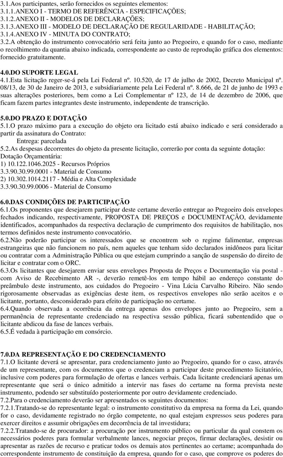 A obtenção do instrumento convocatório será feita junto ao Pregoeiro, e quando for o caso, mediante o recolhimento da quantia abaixo indicada, correspondente ao custo de reprodução gráfica dos