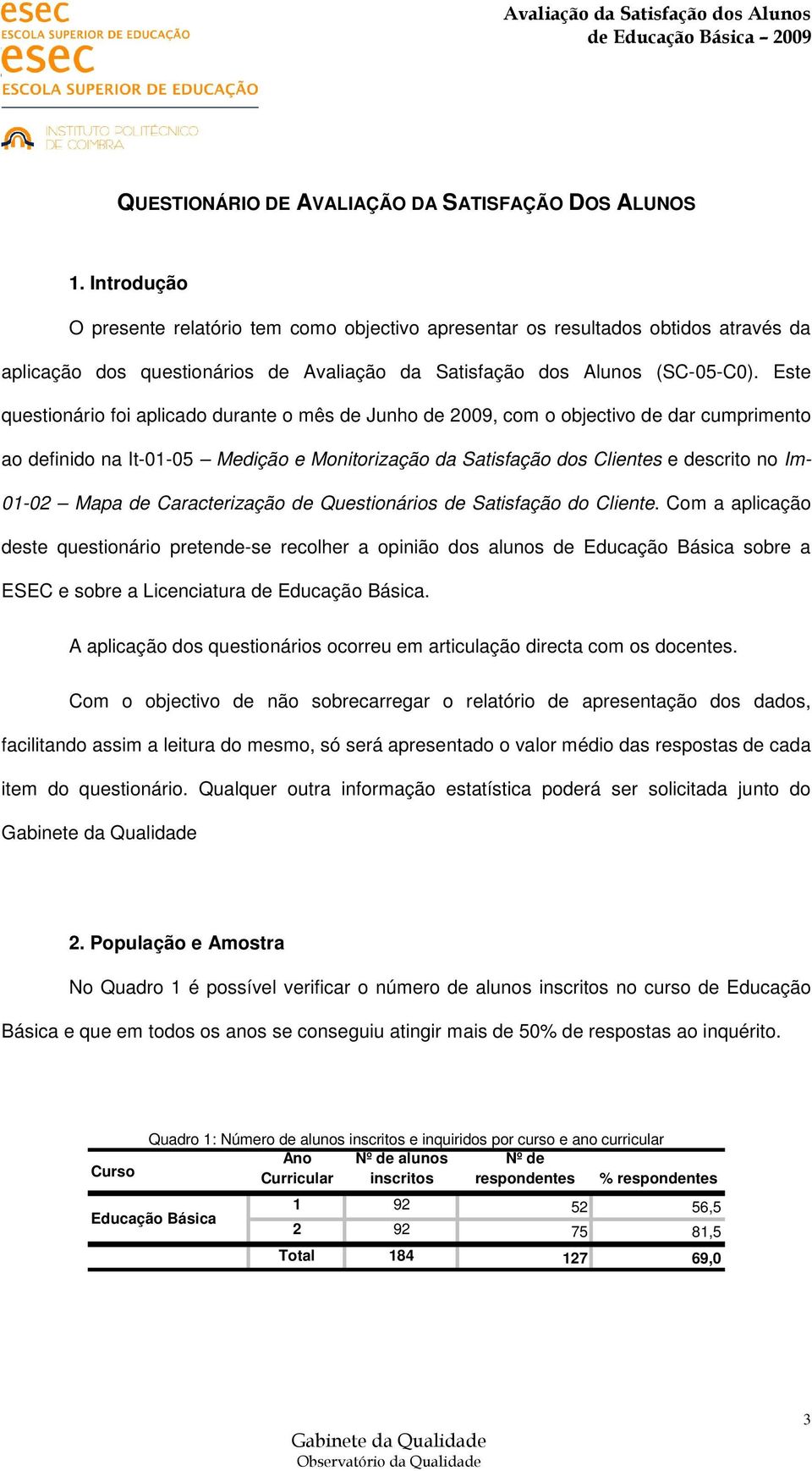 Este questionário foi aplicado durante o mês de Junho de 2009, com o objectivo de dar cumprimento ao definido na It-01-05 Medição e Monitorização da Satisfação dos Clientes e descrito no Im- 01-02