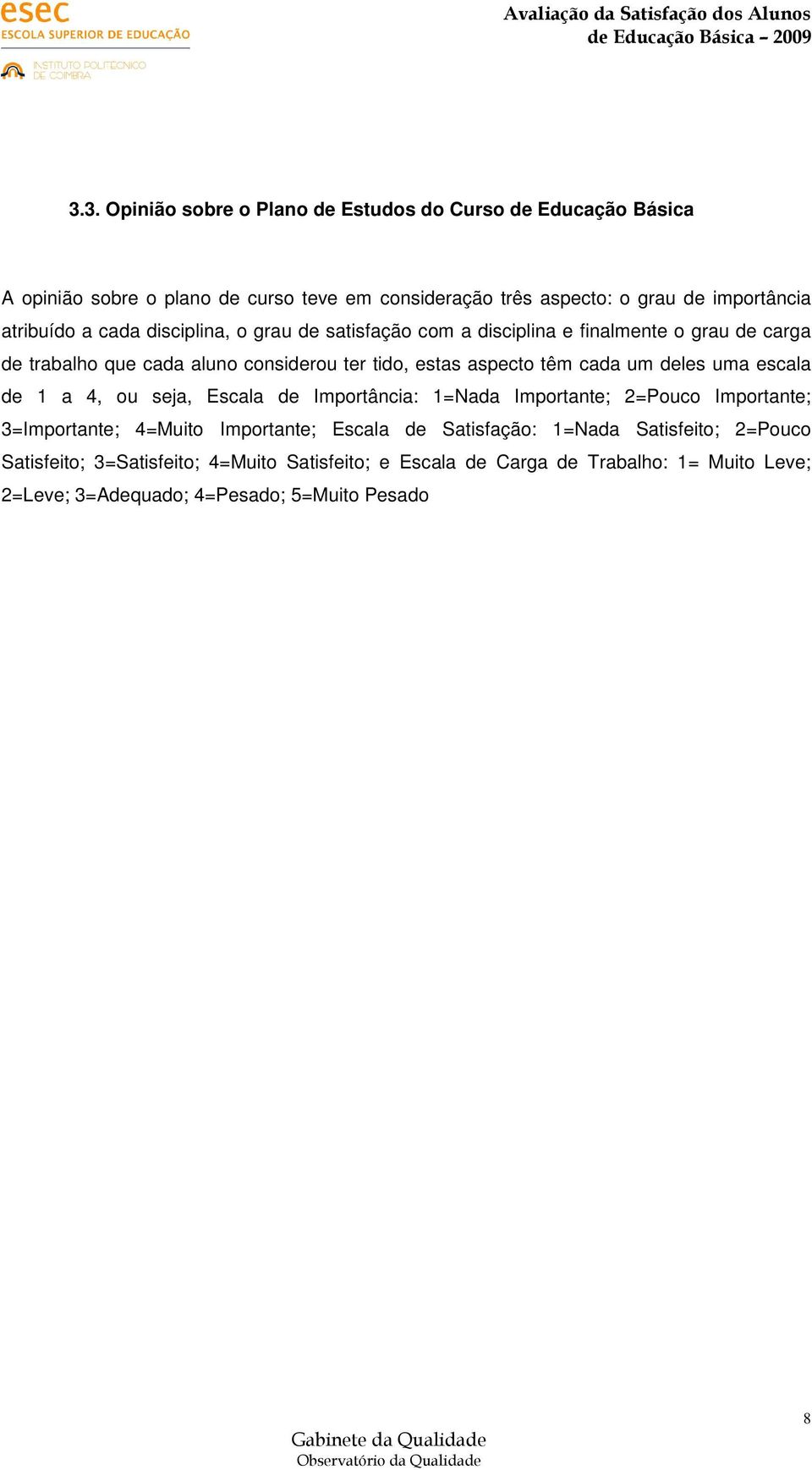 têm cada um deles uma escala de 1 a 4, ou seja, Escala de Importância: 1=Nada Importante; 2=Pouco Importante; 3=Importante; 4=Muito Importante; Escala de