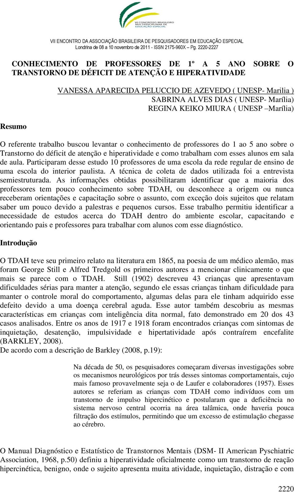 trabalham com esses alunos em sala de aula. Participaram desse estudo 10 professores de uma escola da rede regular de ensino de uma escola do interior paulista.