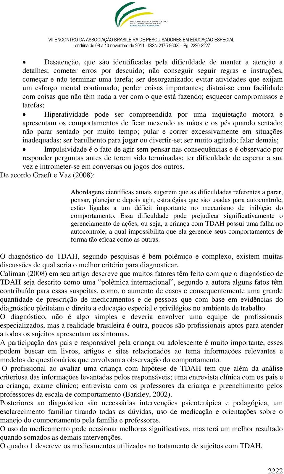 compromissos e tarefas; Hiperatividade pode ser compreendida por uma inquietação motora e apresentam os comportamentos de ficar mexendo as mãos e os pés quando sentado; não parar sentado por muito