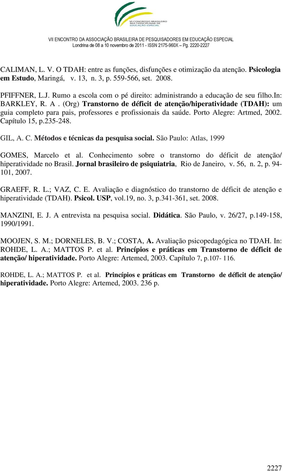 (Org) Transtorno de déficit de atenção/hiperatividade (TDAH): um guia completo para pais, professores e profissionais da saúde. Porto Alegre: Artmed, 2002. Capítulo 15, p.235-248. GIL, A. C. Métodos e técnicas da pesquisa social.