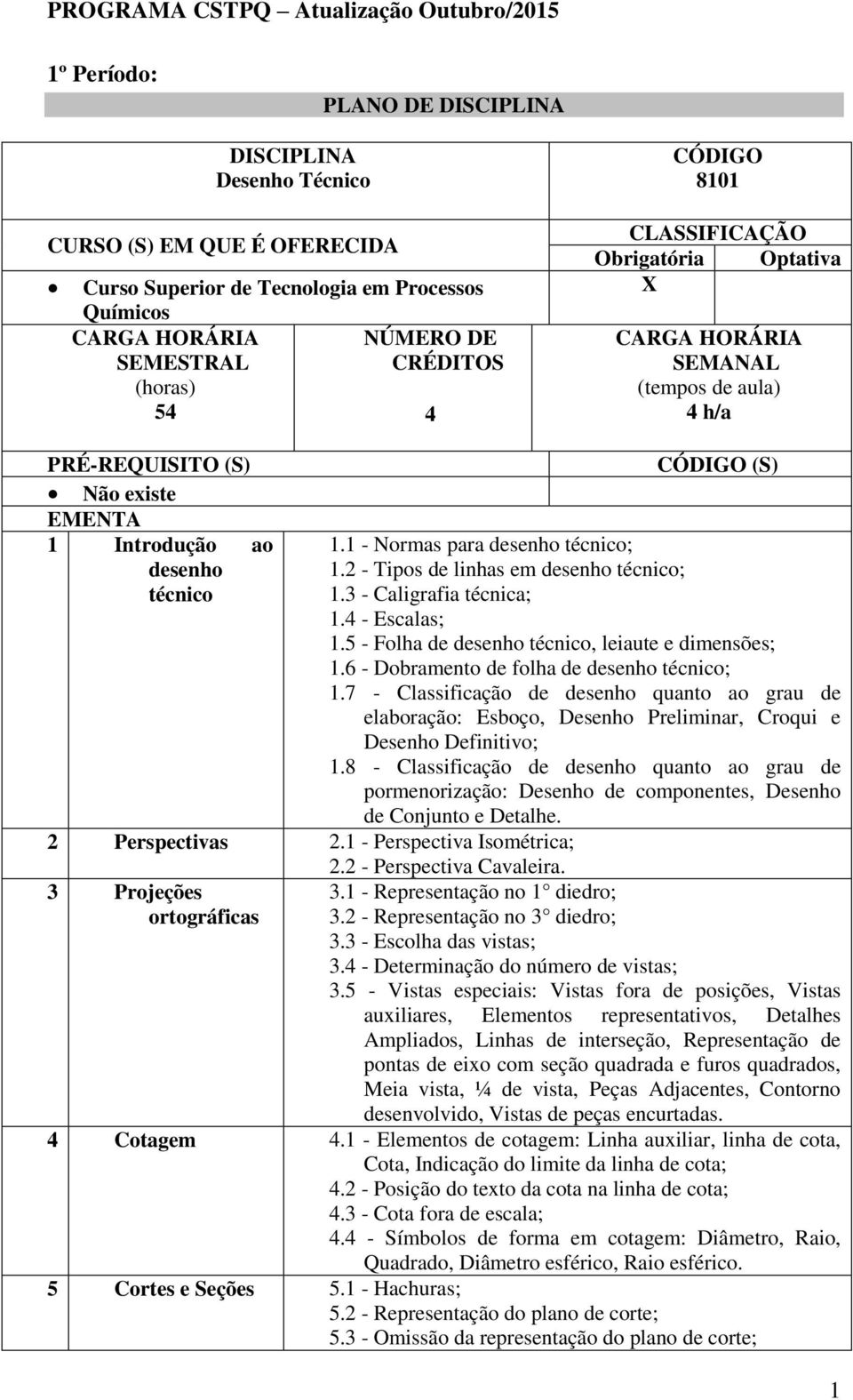 1 - Perspectiva Isométrica; 2.2 - Perspectiva Cavaleira. 3 Projeções ortográficas CÓDIGO (S) 1.1 - Normas para desenho técnico; 1.2 - Tipos de linhas em desenho técnico; 1.3 - Caligrafia técnica; 1.