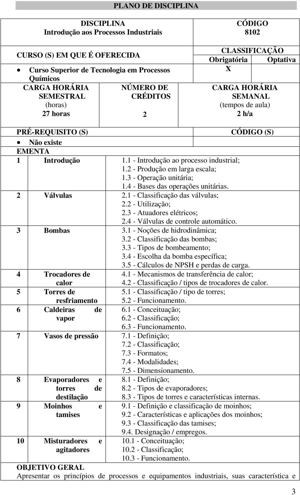 2 - Produção em larga escala; 1.3 - Operação unitária; 1.4 - Bases das operações unitárias. 2 Válvulas 2.1 - Classificação das válvulas; 2.2 - Utilização; 2.3 - Atuadores elétricos; 2.