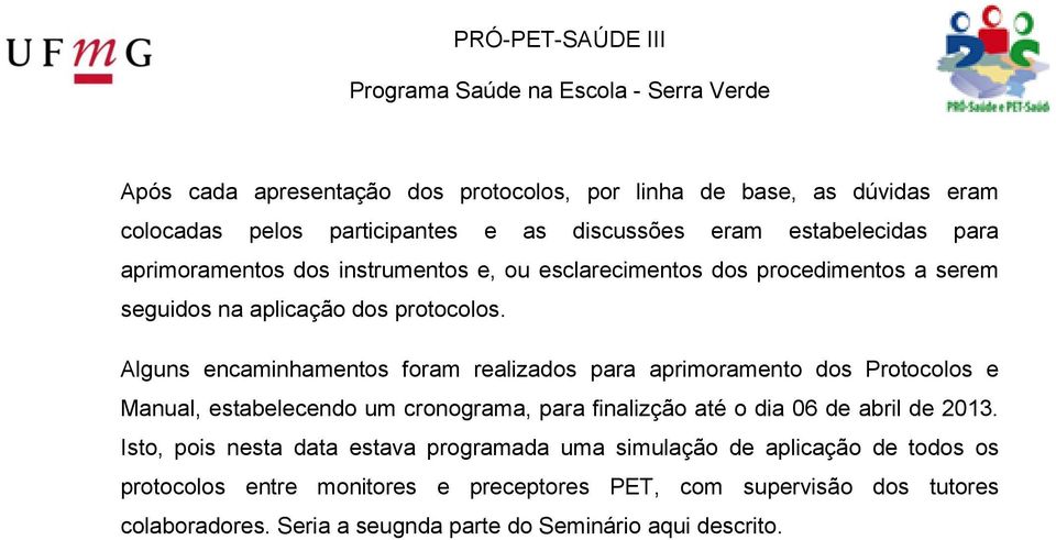 Alguns encaminhamentos foram realizados para aprimoramento dos Protocolos e Manual, estabelecendo um cronograma, para finalizção até o dia 06 de abril de 2013.