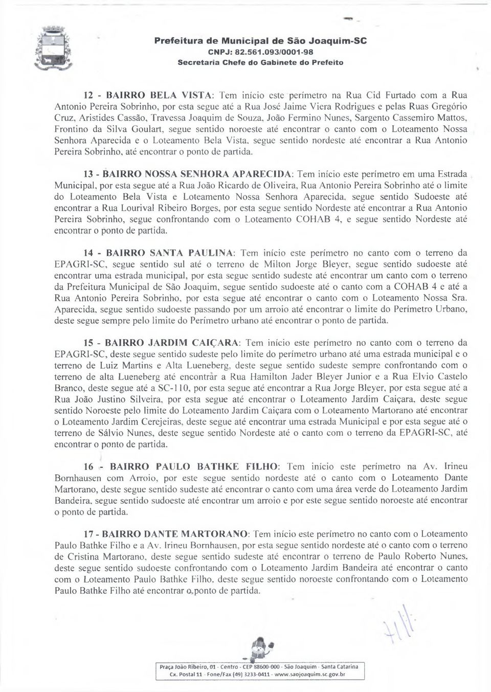 João Fermino Nunes, Sargento Cassemiro Mattos, Frontino da Silva Goulart, segue sentido noroeste até encontrar o canto com o Loteamento Nossa Senhora Aparecida e o Loteamento Bela Vista, segue