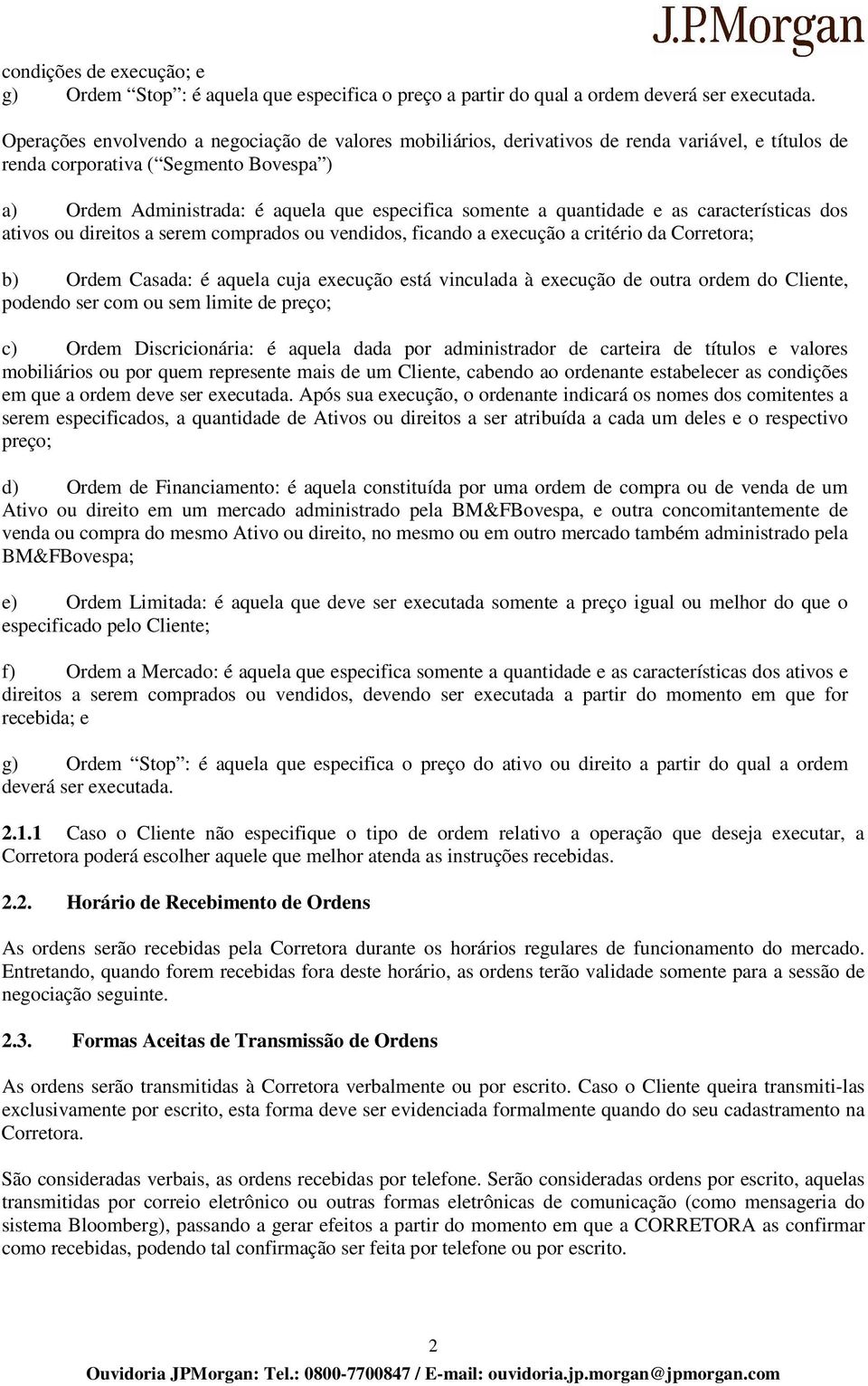 quantidade e as características dos ativos ou direitos a serem comprados ou vendidos, ficando a execução a critério da Corretora; b) Ordem Casada: é aquela cuja execução está vinculada à execução de