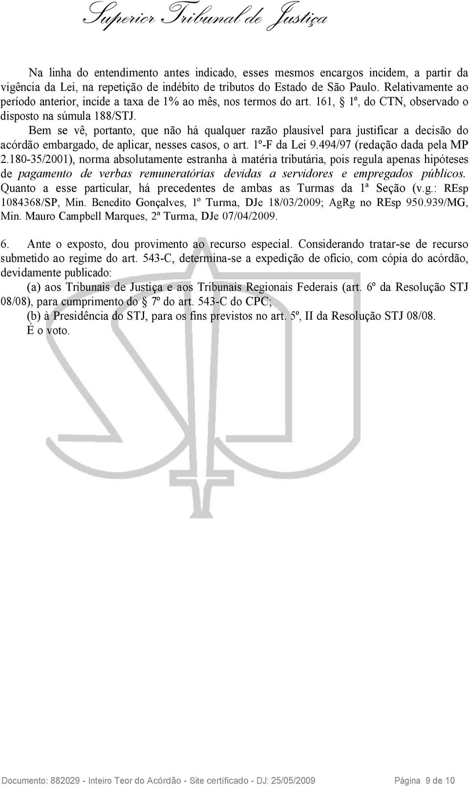 Bem se vê, portanto, que não há qualquer razão plausível para justificar a decisão do acórdão embargado, de aplicar, nesses casos, o art. 1º-F da Lei 9.494/97 (redação dada pela MP 2.