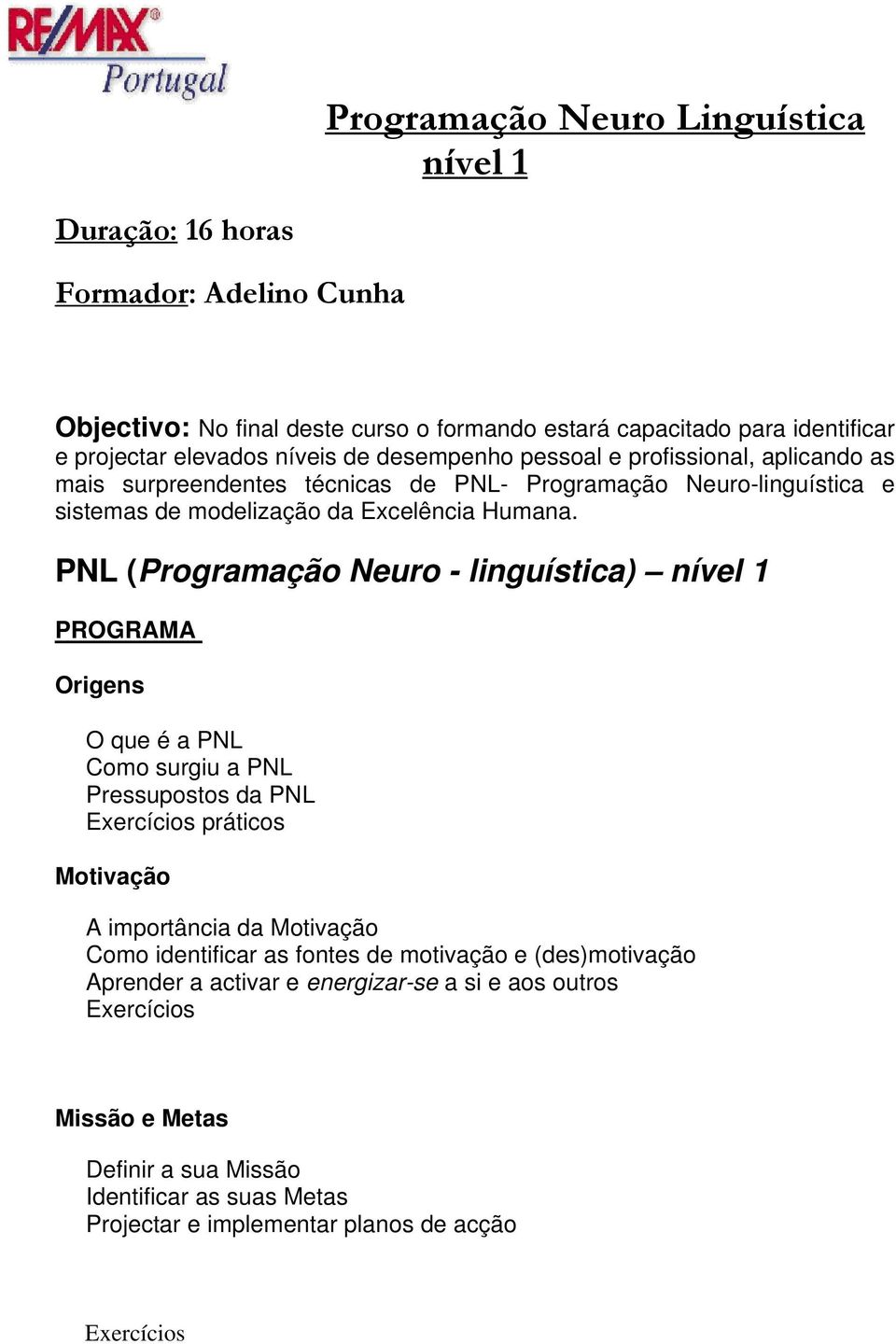 PNL (Prgramaçã Neur - linguística) nível 1 PROGRAMA Origens O que é a PNL Cm surgiu a PNL Pressupsts da PNL Exercícis prátics Mtivaçã A imprtância da Mtivaçã Cm identificar