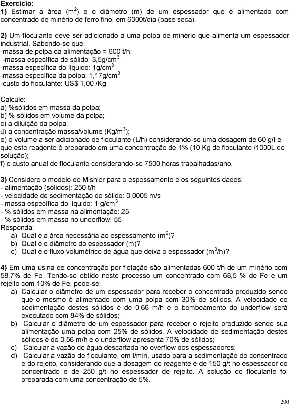 Sabendo-se que: -massa de polpa da alimentação = 600 t/h; -massa específica de sólido: 3,5g/cm 3 -massa específica do líquido: 1g/cm 3 -massa específica da polpa: 1,17g/cm 3 -custo do floculante: US$