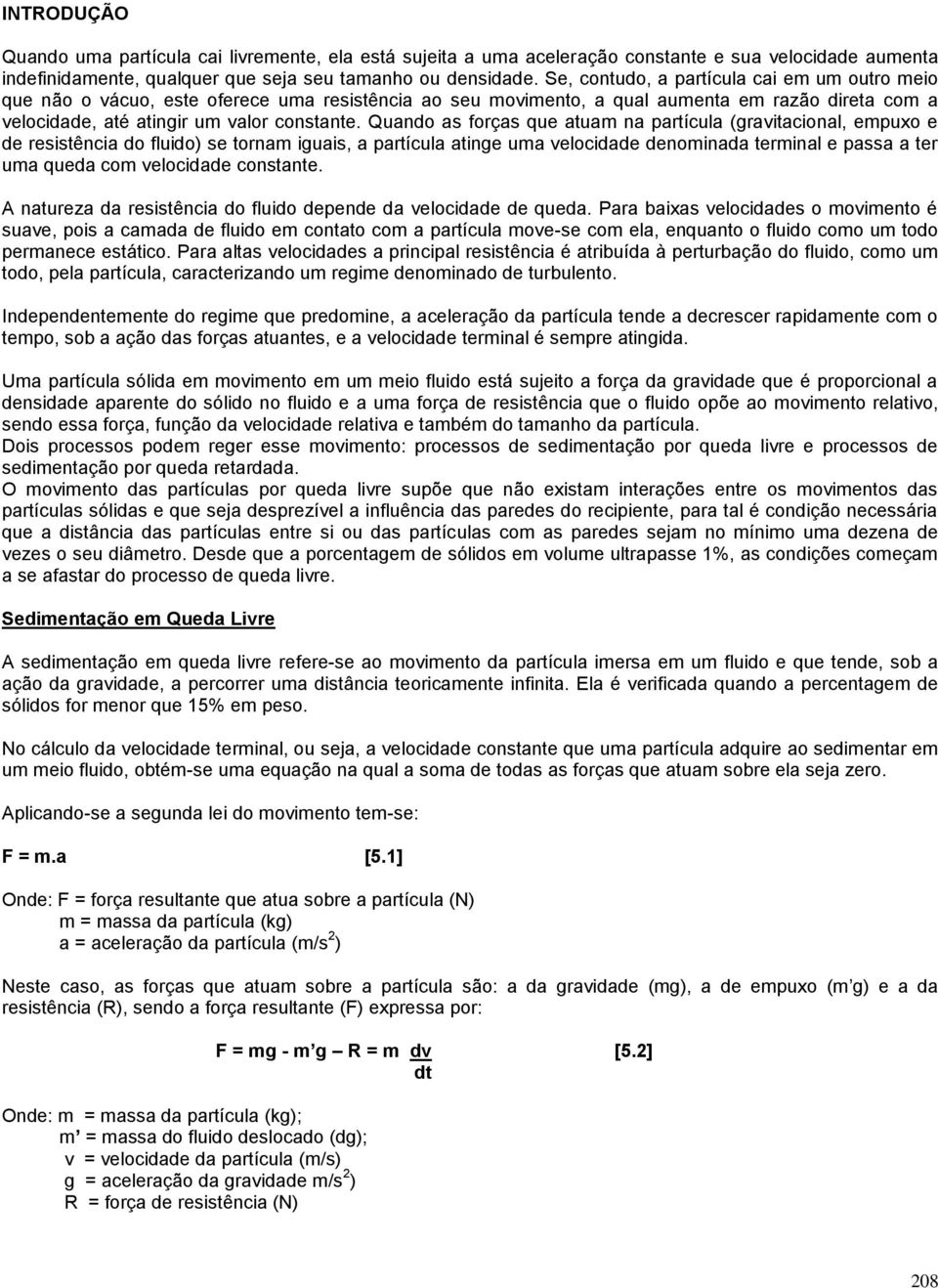 Quando as forças que atuam na partícula (gravitacional, empuxo e de resistência do fluido) se tornam iguais, a partícula atinge uma velocidade denominada terminal e passa a ter uma queda com