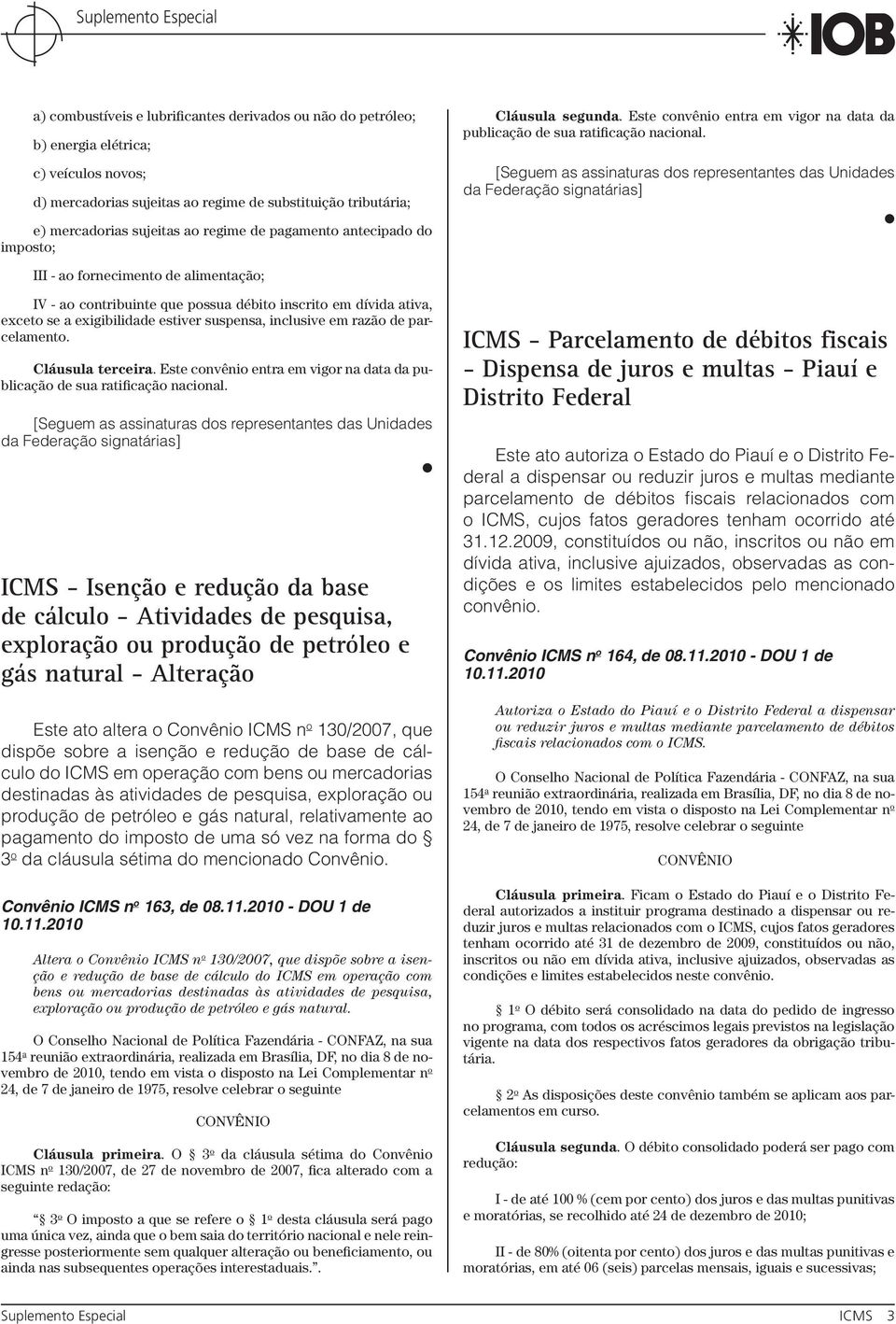 [Seguem as assinaturas dos representantes das Unidades da Federação signatárias] III - ao fornecimento de alimentação; IV - ao contribuinte que possua débito inscrito em dívida ativa, exceto se a