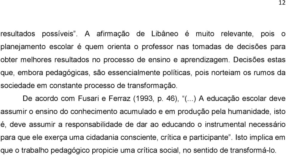 Decisões estas que, embora pedagógicas, são essencialmente políticas, pois norteiam os rumos da sociedade em constante processo de transformação. De acordo com Fusari e Ferraz (1993, p.