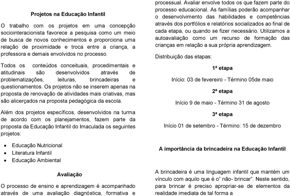 Todos os conteúdos conceituais, procedimentais e atitudinais são desenvolvidos através de problematizações, leituras, brincadeiras e questionamentos.