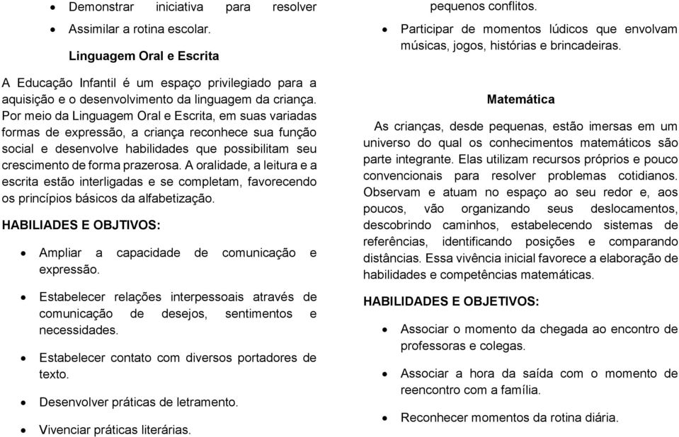 Por meio da Linguagem Oral e Escrita, em suas variadas formas de expressão, a criança reconhece sua função social e desenvolve habilidades que possibilitam seu crescimento de forma prazerosa.