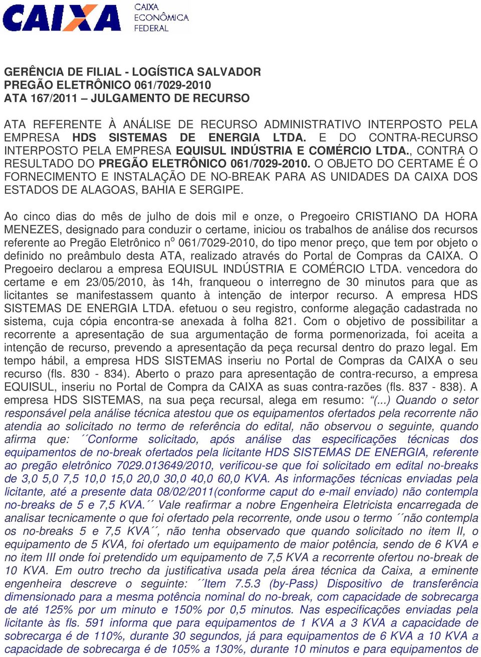 O OBJETO DO CERTAME É O FORNECIMENTO E INSTALAÇÃO DE NO-BREAK PARA AS UNIDADES DA CAIXA DOS ESTADOS DE ALAGOAS, BAHIA E SERGIPE.