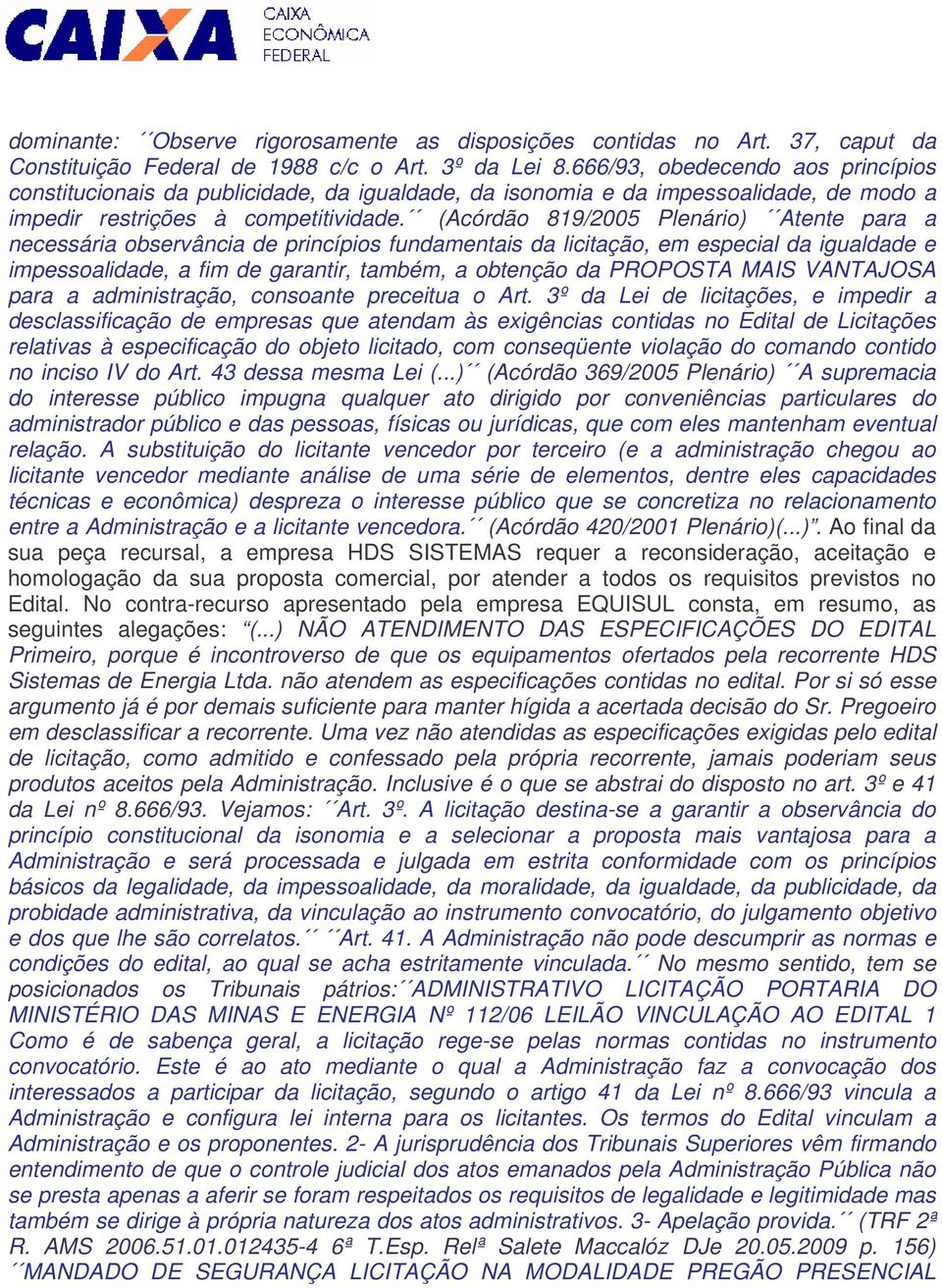 (Acórdão 819/2005 Plenário) Atente para a necessária observância de princípios fundamentais da licitação, em especial da igualdade e impessoalidade, a fim de garantir, também, a obtenção da PROPOSTA