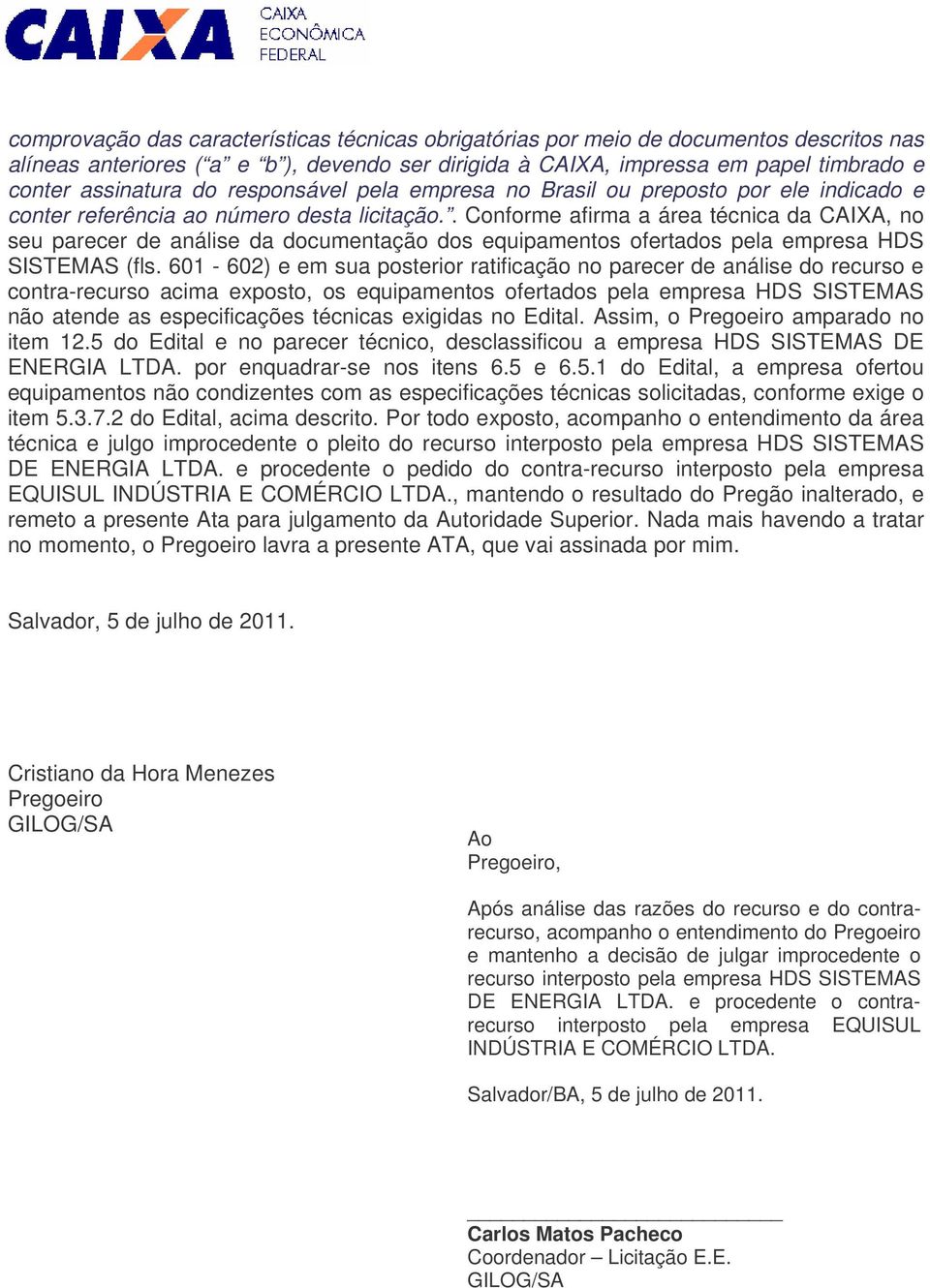 . Conforme afirma a área técnica da CAIXA, no seu parecer de análise da documentação dos equipamentos ofertados pela empresa HDS SISTEMAS (fls.