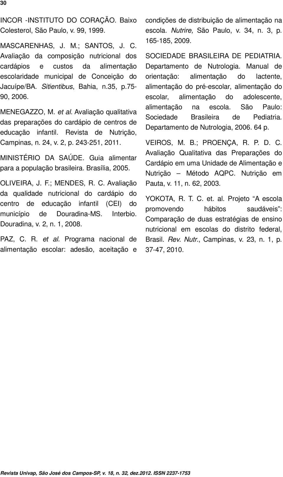 243-251, 2011. MINISTÉRIO DA SAÚDE. Guia alimentar para a população brasileira. Brasília, 2005. OLIVEIRA, J. F.; MENDES, R. C.