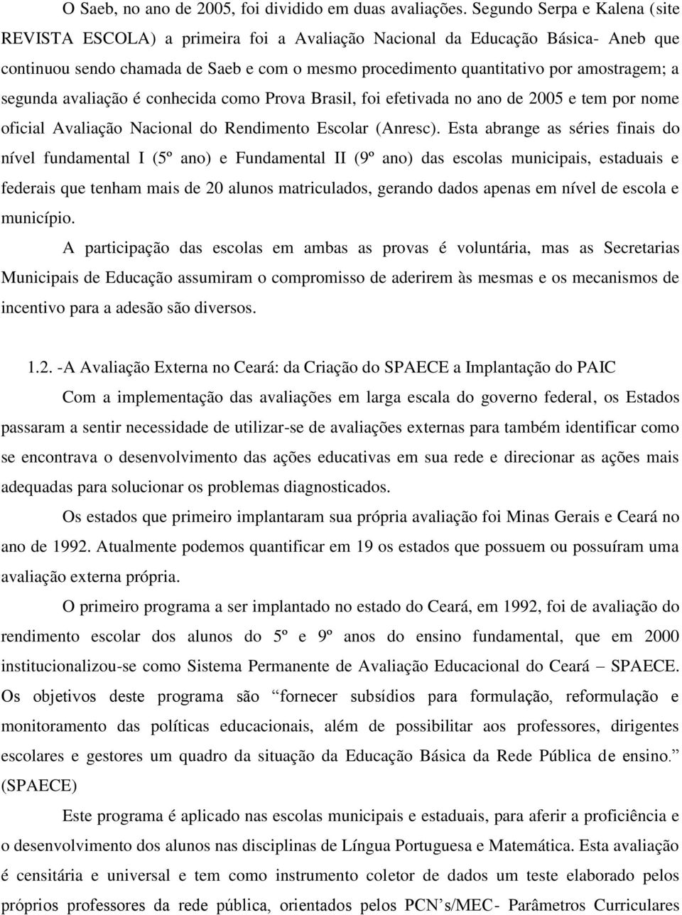 segunda avaliação é conhecida como Prova Brasil, foi efetivada no ano de 2005 e tem por nome oficial Avaliação Nacional do Rendimento Escolar (Anresc).