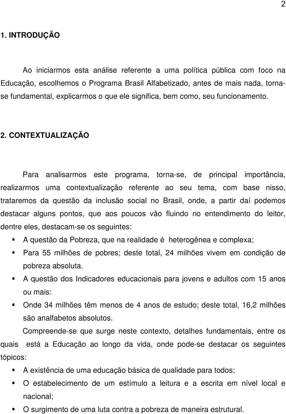 CONTEXTUALIZAÇÃO Para analisarmos este programa, torna-se, de principal importância, realizarmos uma contextualização referente ao seu tema, com base nisso, trataremos da questão da inclusão social