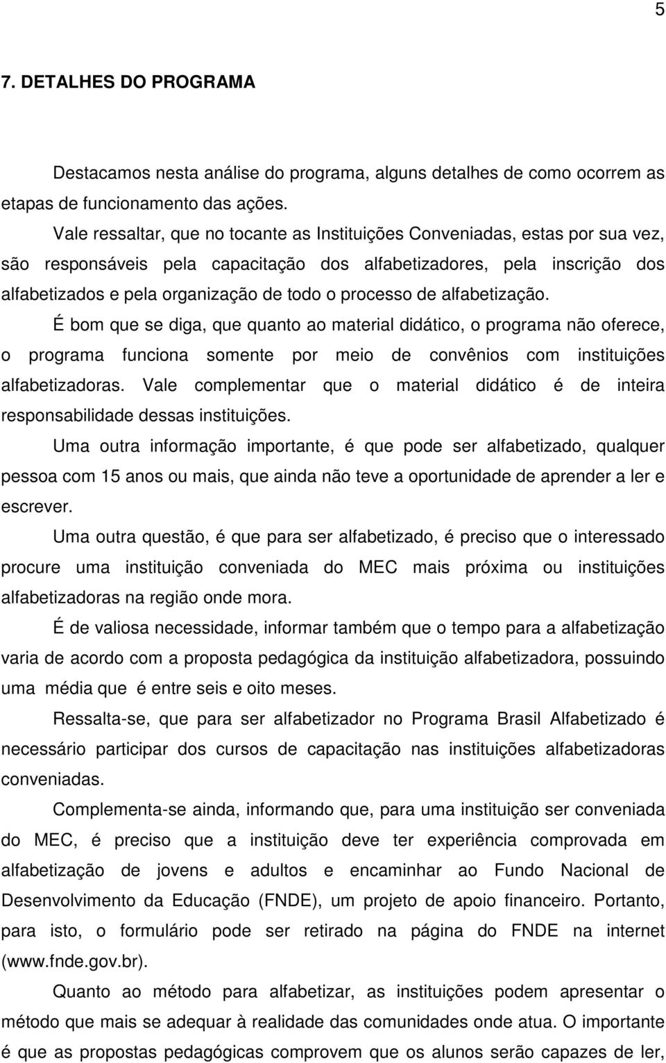 processo de alfabetização. É bom que se diga, que quanto ao material didático, o programa não oferece, o programa funciona somente por meio de convênios com instituições alfabetizadoras.