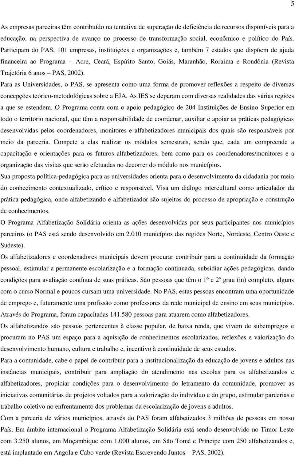 Participam do PAS, 101 empresas, instituições e organizações e, também 7 estados que dispõem de ajuda financeira ao Programa Acre, Ceará, Espírito Santo, Goiás, Maranhão, Roraima e Rondônia (Revista