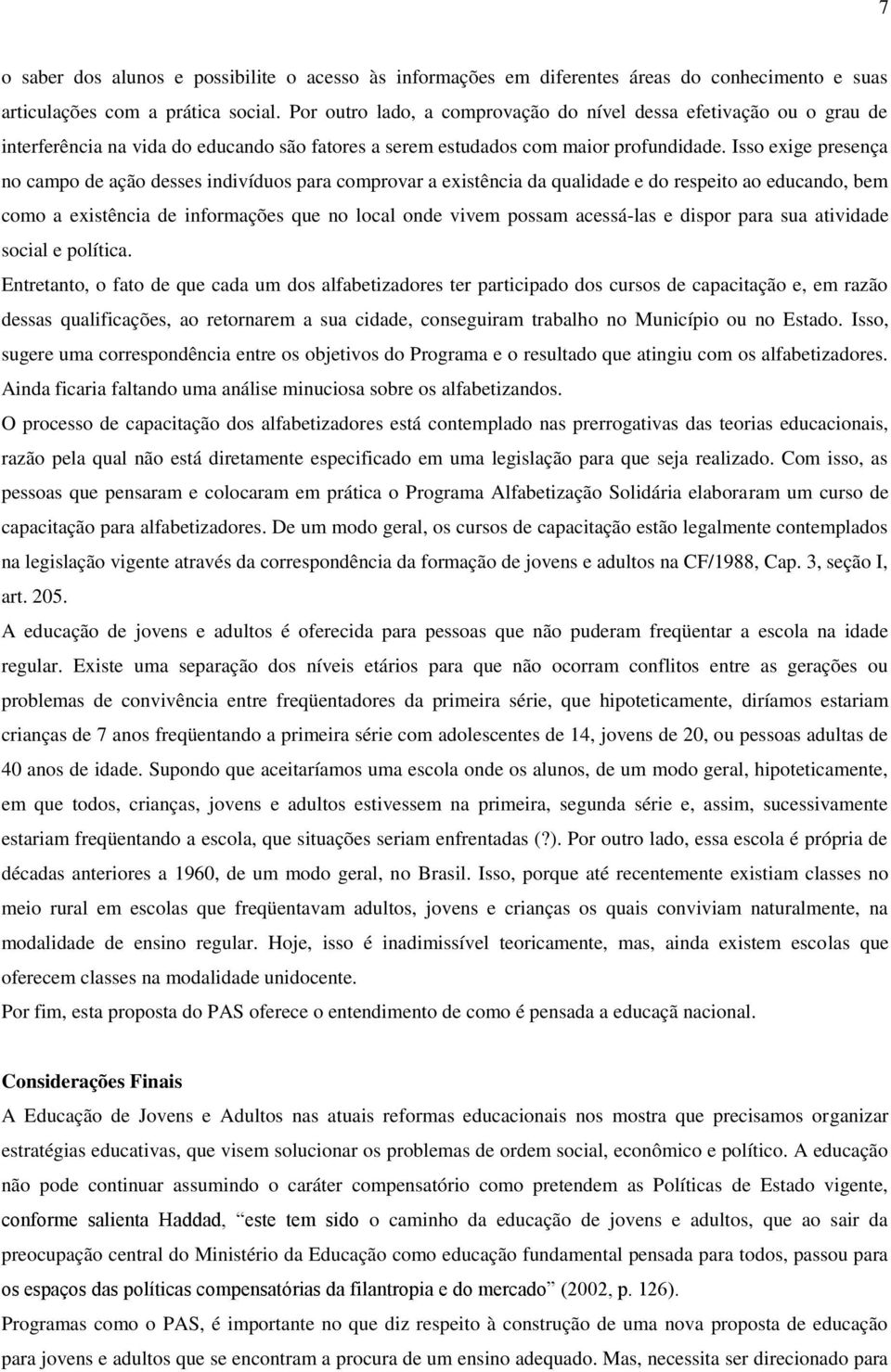 Isso exige presença no campo de ação desses indivíduos para comprovar a existência da qualidade e do respeito ao educando, bem como a existência de informações que no local onde vivem possam