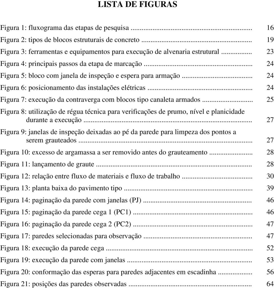 .. 24 Figura 7: execução da contraverga com blocos tipo canaleta armados... 25 Figura 8: utilização de régua técnica para verificações de prumo, nível e planicidade durante a execução.