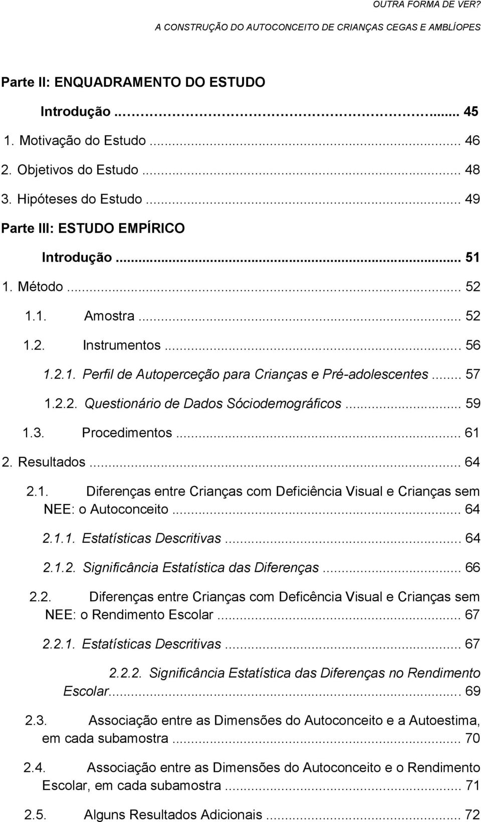 Resultados... 64 2.1. Diferenças entre Crianças com Deficiência Visual e Crianças sem NEE: o Autoconceito... 64 2.1.1. Estatísticas Descritivas... 64 2.1.2. Significância Estatística das Diferenças.