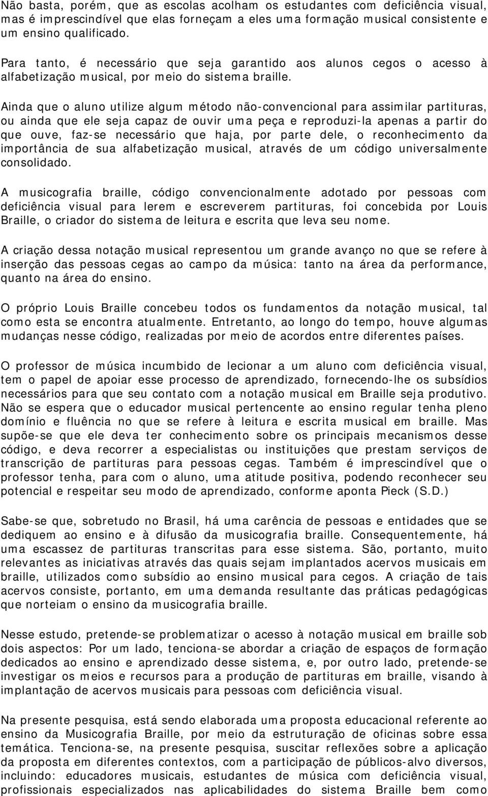 Ainda que o aluno utilize algum método não-convencional para assimilar partituras, ou ainda que ele seja capaz de ouvir uma peça e reproduzi-la apenas a partir do que ouve, faz-se necessário que