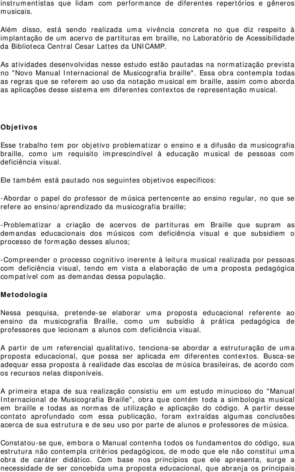 UNICAMP. As atividades desenvolvidas nesse estudo estão pautadas na normatização prevista no "Novo Manual Internacional de Musicografia braille".