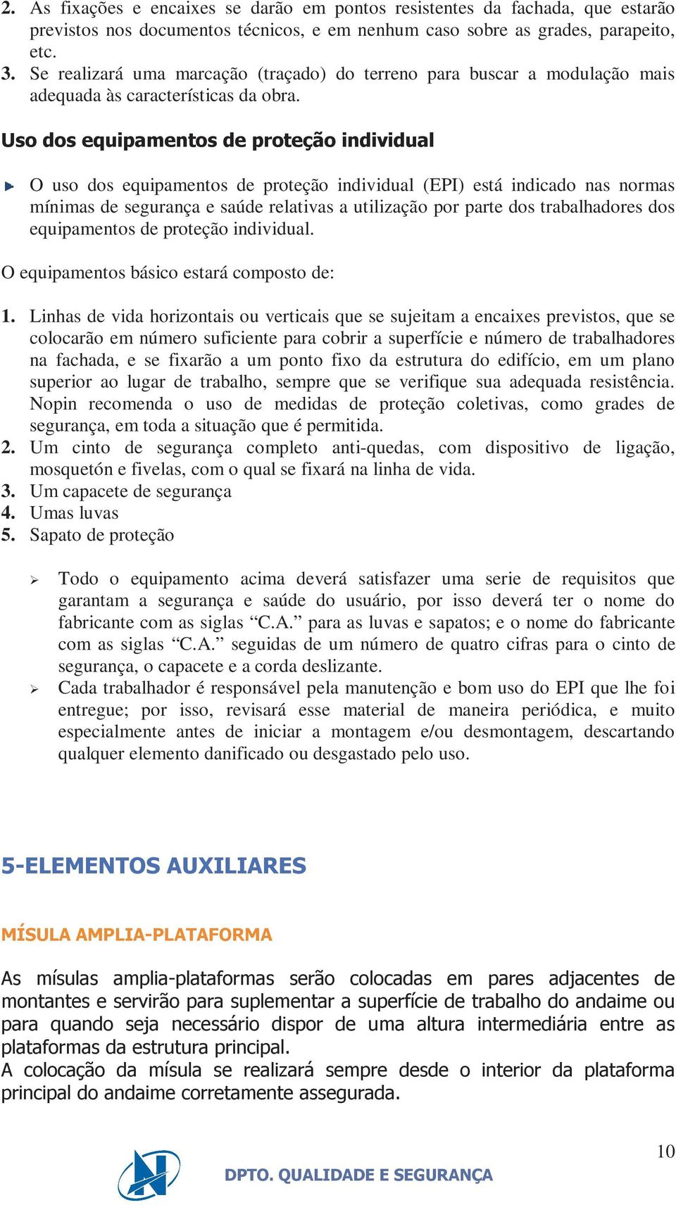 Uso dos equipamentos de proteção individual O uso dos equipamentos de proteção individual (EPI) está indicado nas normas mínimas de segurança e saúde relativas a utilização por parte dos