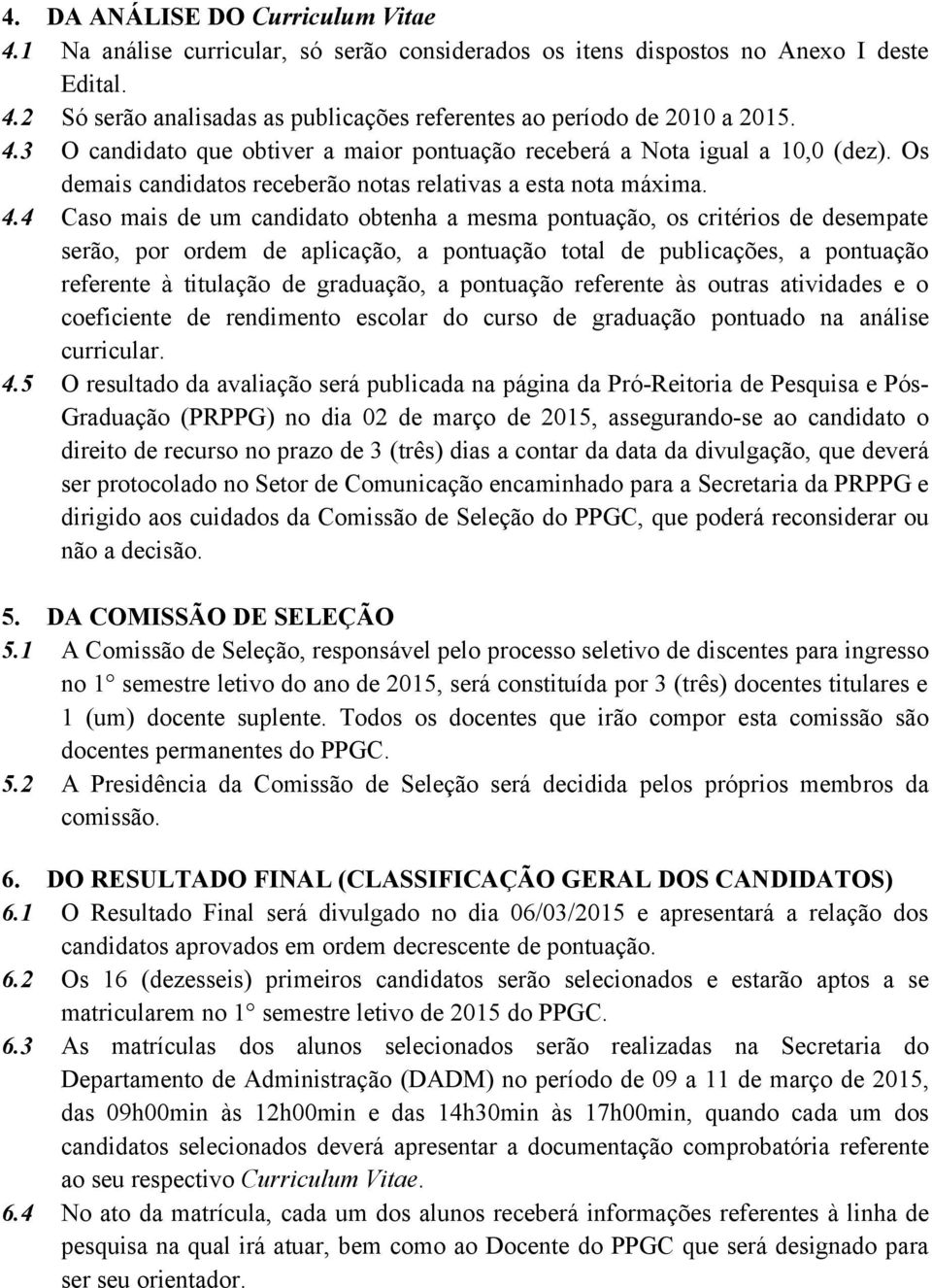 4 Caso mais de um candidato obtenha a mesma pontuação, os critérios de desempate serão, por ordem de aplicação, a pontuação total de publicações, a pontuação referente à titulação de graduação, a