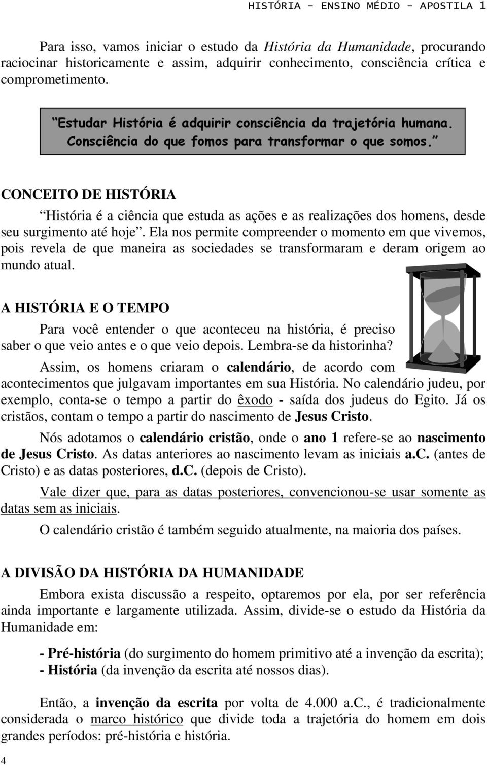 CONCEITO DE HISTÓRIA História é a ciência que estuda as ações e as realizações dos homens, desde seu surgimento até hoje.