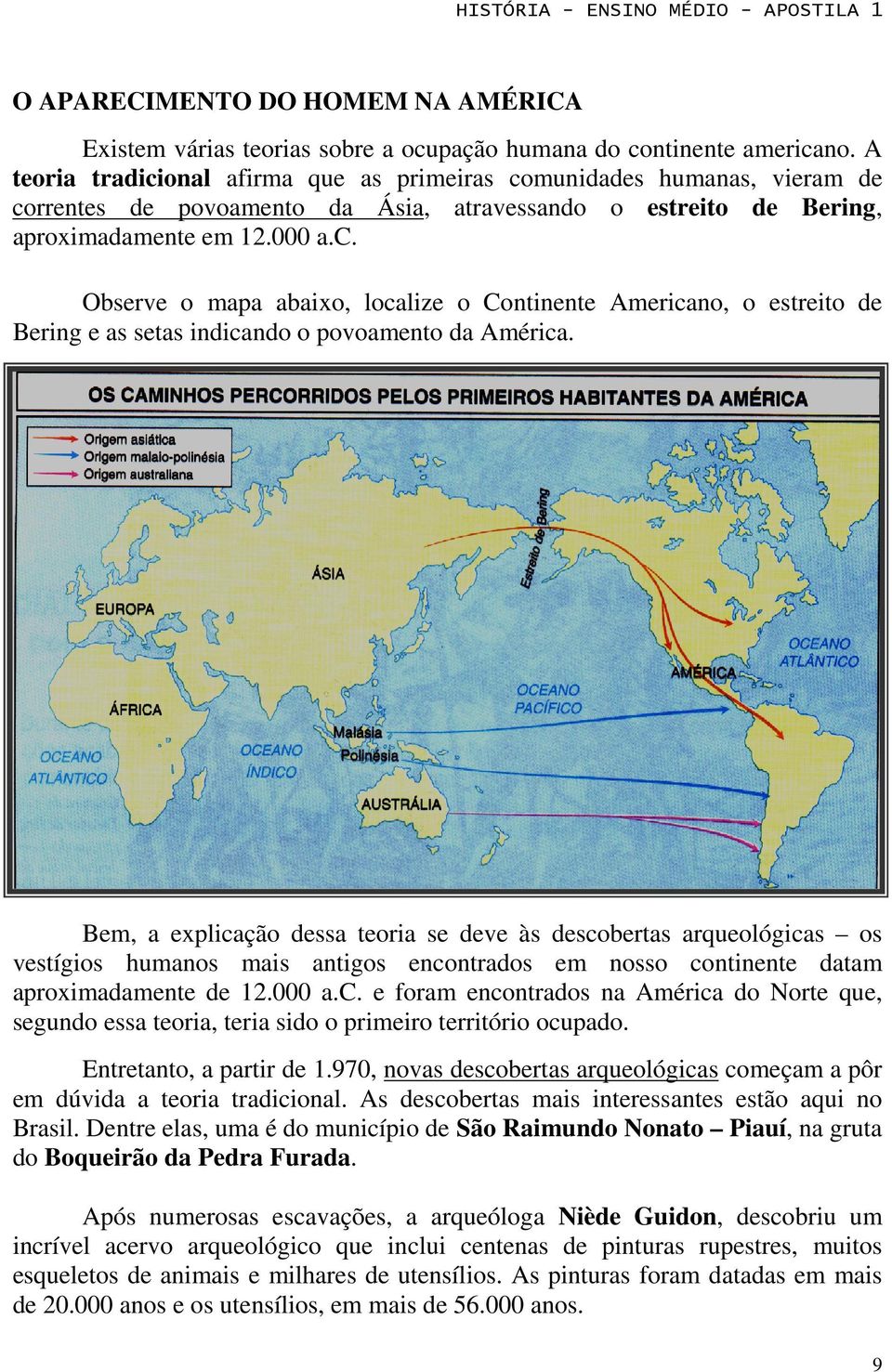 Bem, a explicação dessa teoria se deve às descobertas arqueológicas os vestígios humanos mais antigos encontrados em nosso continente datam aproximadamente de 12.000 a.c. e foram encontrados na América do Norte que, segundo essa teoria, teria sido o primeiro território ocupado.