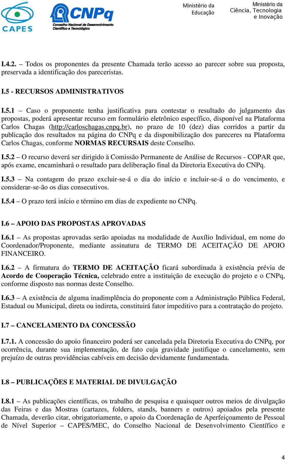 1 Caso o proponente tenha justificativa para contestar o resultado do julgamento das propostas, poderá apresentar recurso em formulário eletrônico específico, disponível na Plataforma Carlos Chagas